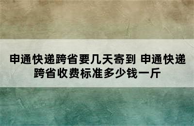 申通快递跨省要几天寄到 申通快递跨省收费标准多少钱一斤